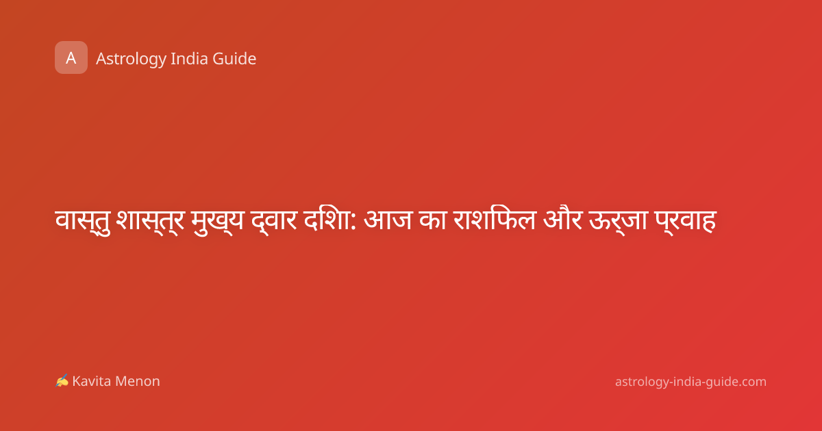 वास्तु शास्त्र मुख्य द्वार दिशा: आज का राशिफल और ऊर्जा प्रवाह